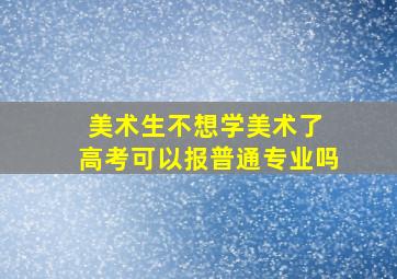 美术生不想学美术了 高考可以报普通专业吗